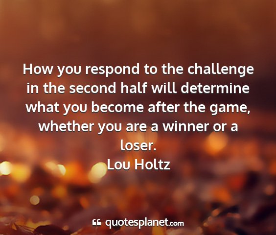 Lou holtz - how you respond to the challenge in the second...