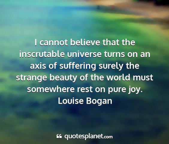 Louise bogan - i cannot believe that the inscrutable universe...