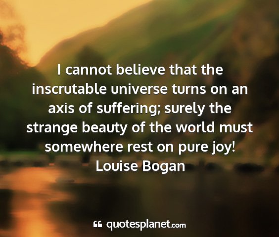 Louise bogan - i cannot believe that the inscrutable universe...