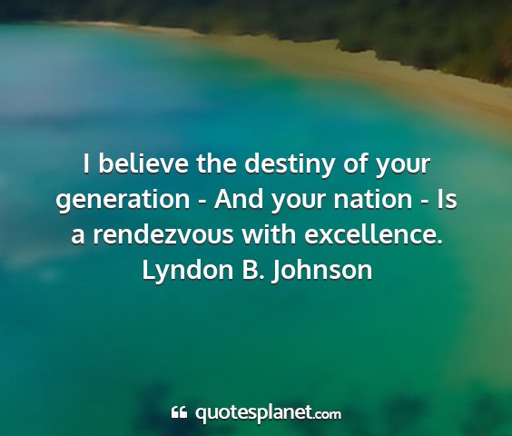 Lyndon b. johnson - i believe the destiny of your generation - and...