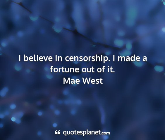 Mae west - i believe in censorship. i made a fortune out of...