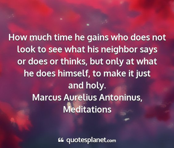Marcus aurelius antoninus, meditations - how much time he gains who does not look to see...