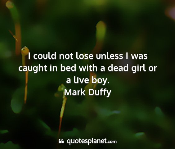 Mark duffy - i could not lose unless i was caught in bed with...