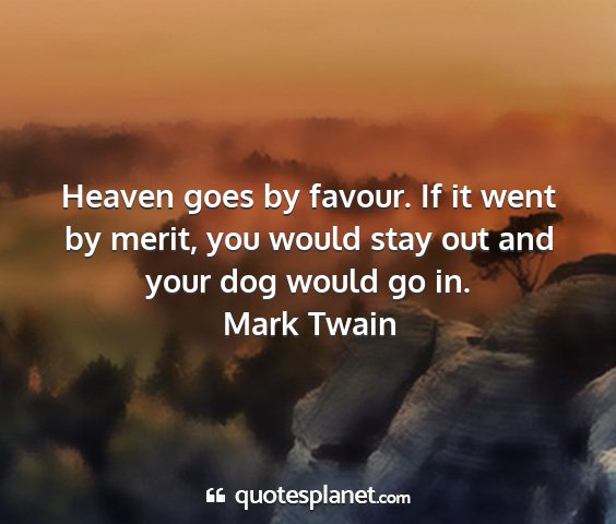 Mark twain - heaven goes by favour. if it went by merit, you...