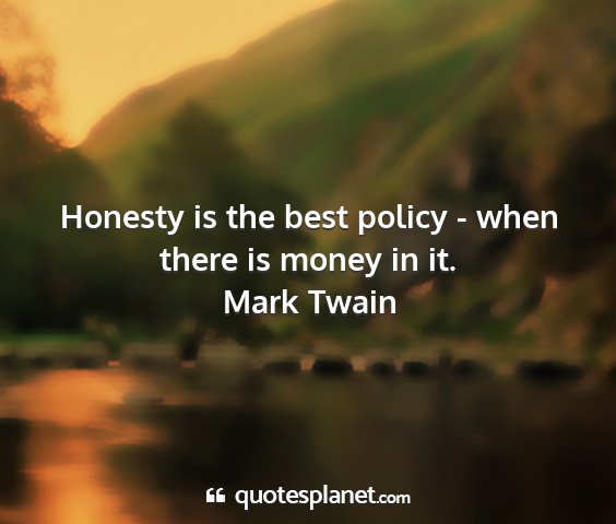 Mark twain - honesty is the best policy - when there is money...