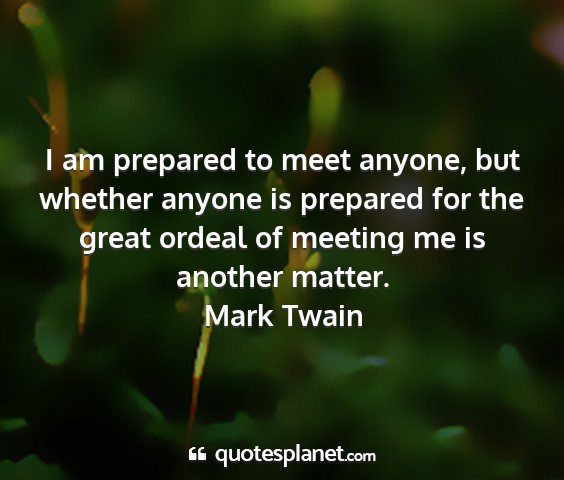 Mark twain - i am prepared to meet anyone, but whether anyone...