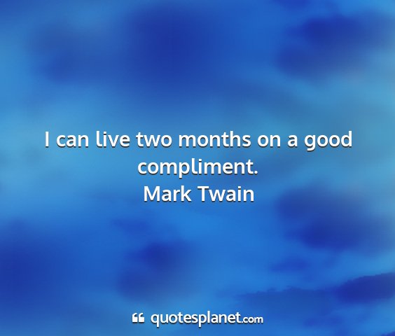 Mark twain - i can live two months on a good compliment....