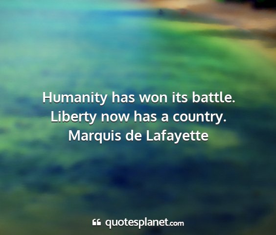 Marquis de lafayette - humanity has won its battle. liberty now has a...