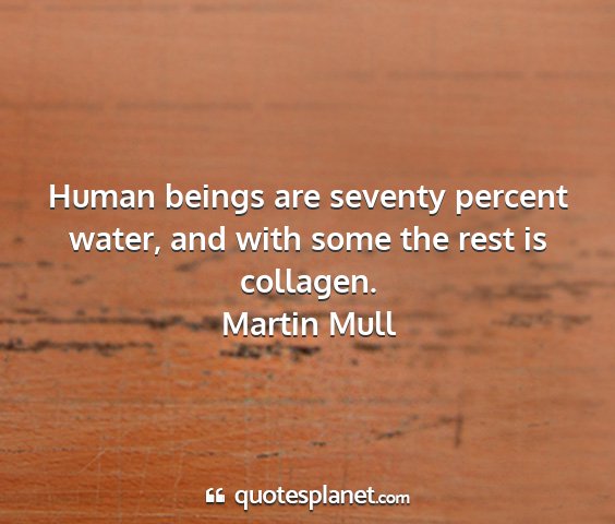 Martin mull - human beings are seventy percent water, and with...