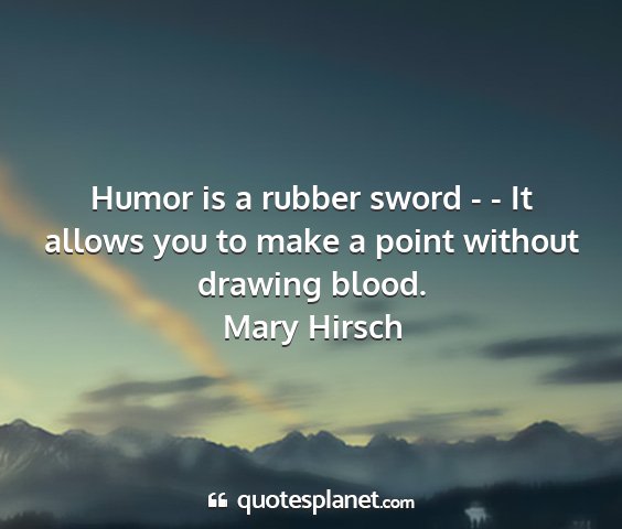 Mary hirsch - humor is a rubber sword - - it allows you to make...