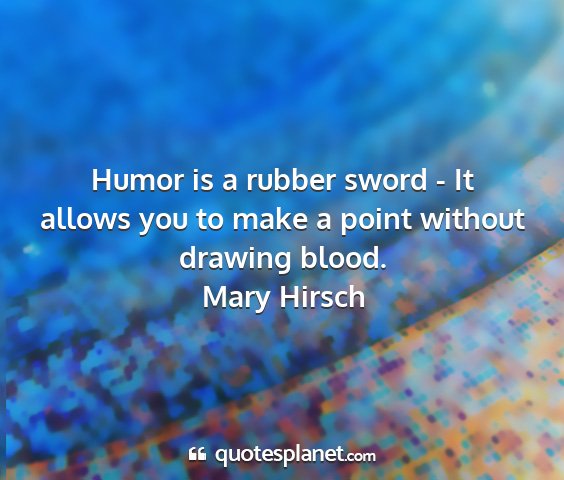 Mary hirsch - humor is a rubber sword - it allows you to make a...