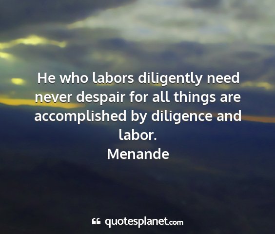 Menande - he who labors diligently need never despair for...