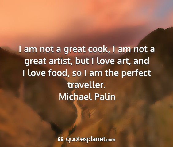 Michael palin - i am not a great cook, i am not a great artist,...
