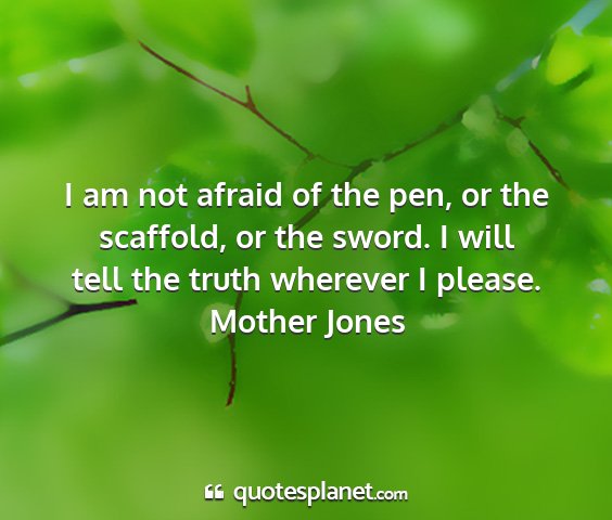 Mother jones - i am not afraid of the pen, or the scaffold, or...