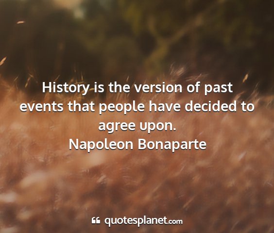 Napoleon bonaparte - history is the version of past events that people...