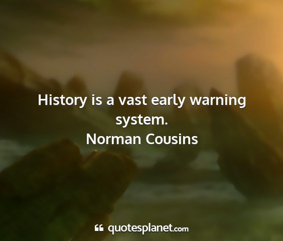 Norman cousins - history is a vast early warning system....