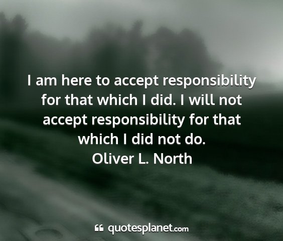 Oliver l. north - i am here to accept responsibility for that which...