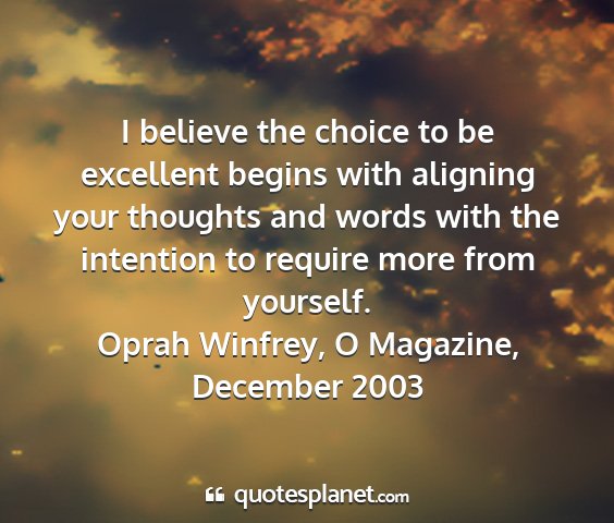 Oprah winfrey, o magazine, december 2003 - i believe the choice to be excellent begins with...