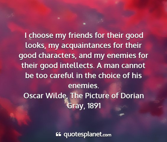 Oscar wilde, the picture of dorian gray, 1891 - i choose my friends for their good looks, my...