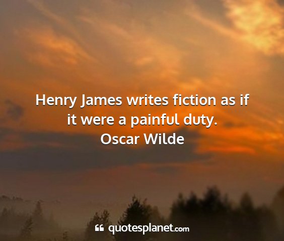 Oscar wilde - henry james writes fiction as if it were a...