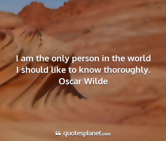 Oscar wilde - i am the only person in the world i should like...