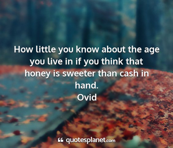 Ovid - how little you know about the age you live in if...