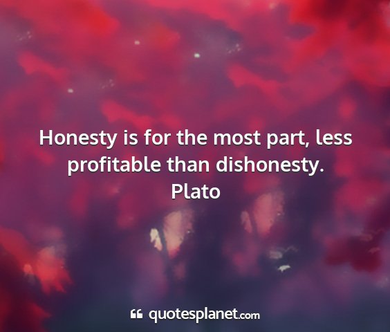 Plato - honesty is for the most part, less profitable...