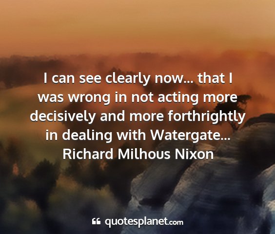 Richard milhous nixon - i can see clearly now... that i was wrong in not...