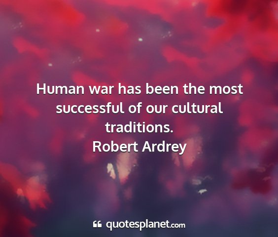 Robert ardrey - human war has been the most successful of our...