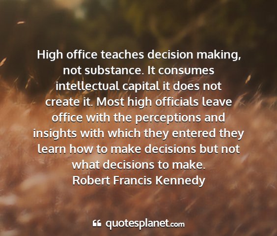 Robert francis kennedy - high office teaches decision making, not...