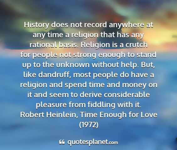 Robert heinlein, time enough for love (1972) - history does not record anywhere at any time a...