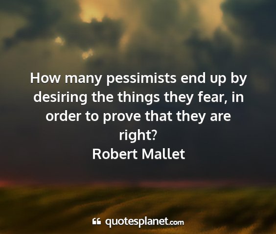 Robert mallet - how many pessimists end up by desiring the things...