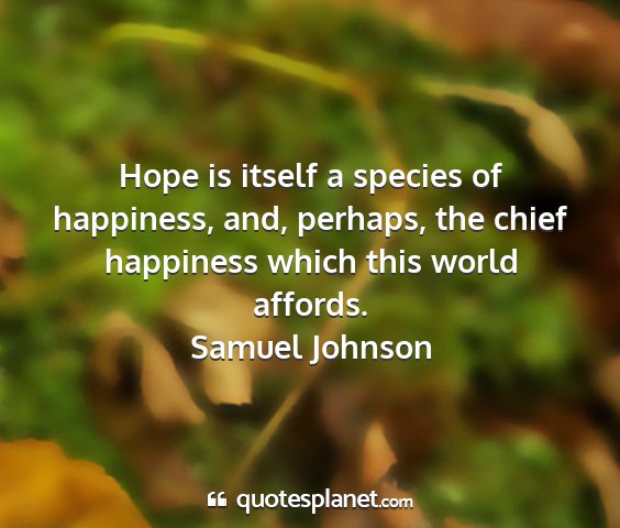 Samuel johnson - hope is itself a species of happiness, and,...