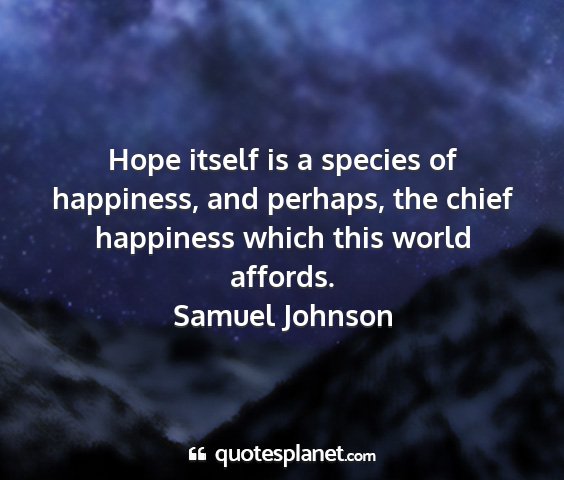 Samuel johnson - hope itself is a species of happiness, and...