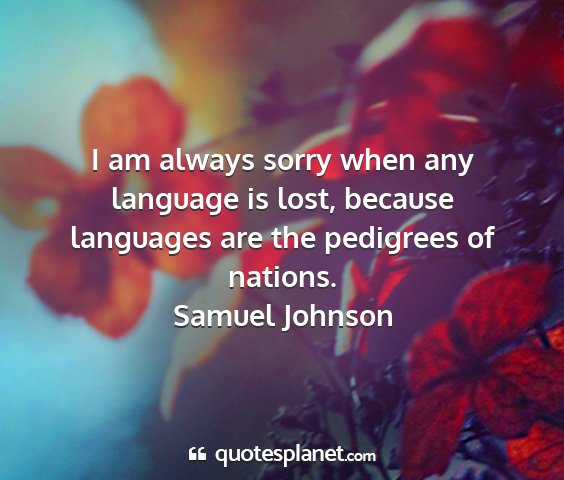Samuel johnson - i am always sorry when any language is lost,...