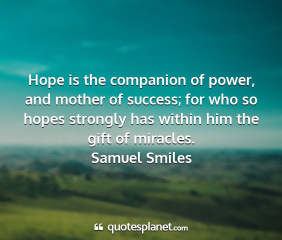 Samuel smiles - hope is the companion of power, and mother of...