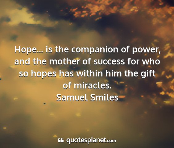 Samuel smiles - hope... is the companion of power, and the mother...