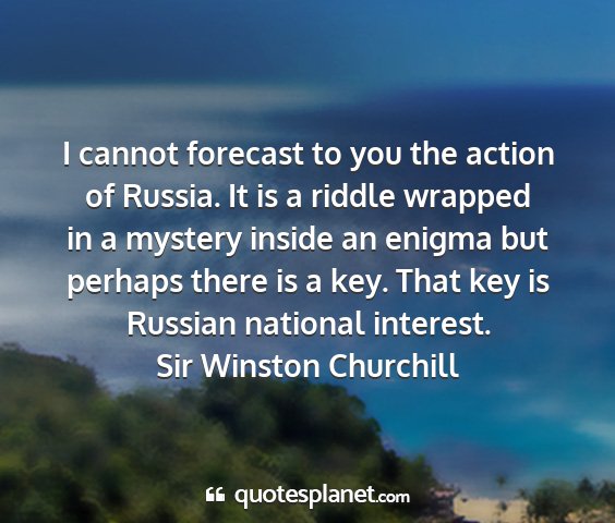 Sir winston churchill - i cannot forecast to you the action of russia. it...