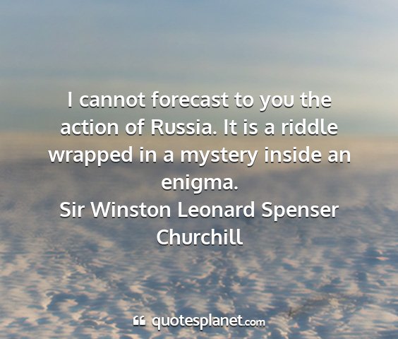 Sir winston leonard spenser churchill - i cannot forecast to you the action of russia. it...