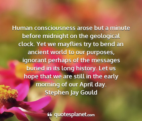 Stephen jay gould - human consciousness arose but a minute before...