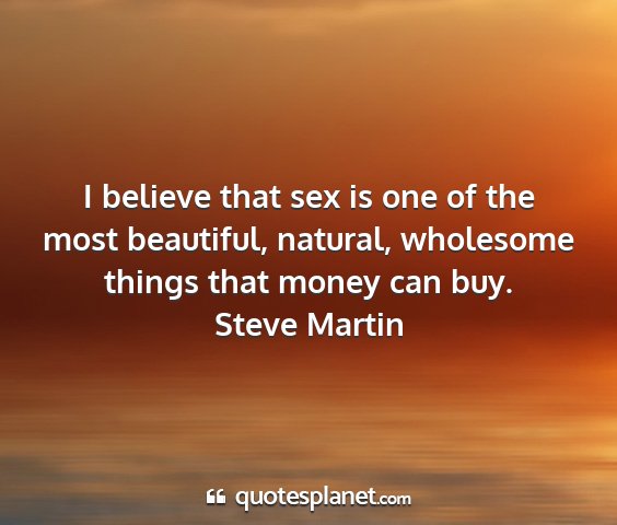 Steve martin - i believe that sex is one of the most beautiful,...