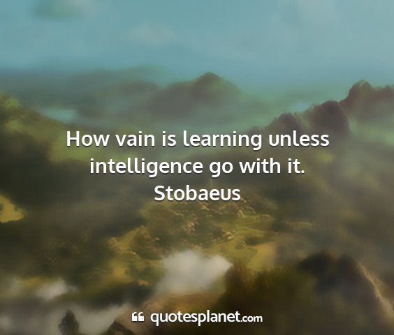 Stobaeus - how vain is learning unless intelligence go with...