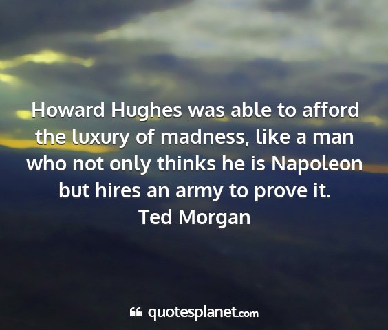 Ted morgan - howard hughes was able to afford the luxury of...