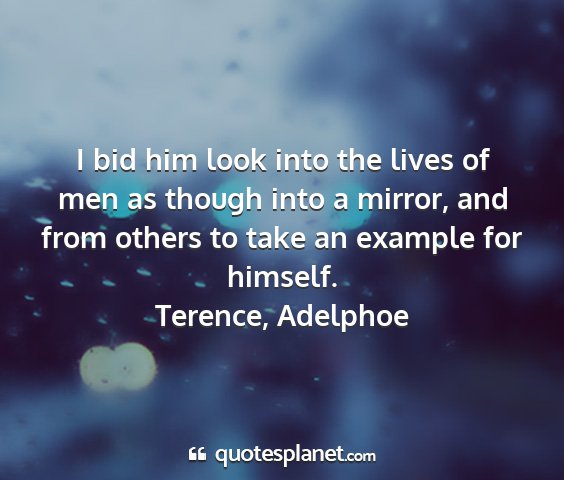 Terence, adelphoe - i bid him look into the lives of men as though...