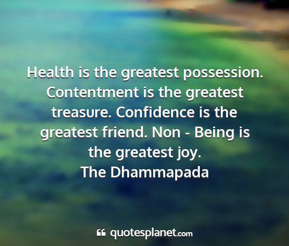 The dhammapada - health is the greatest possession. contentment is...