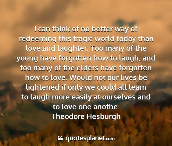 Theodore hesburgh - i can think of no better way of redeeming this...