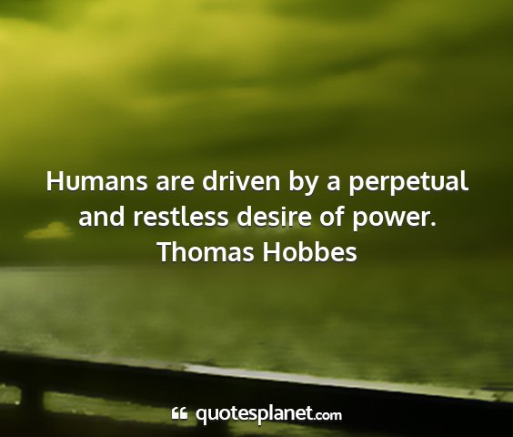 Thomas hobbes - humans are driven by a perpetual and restless...