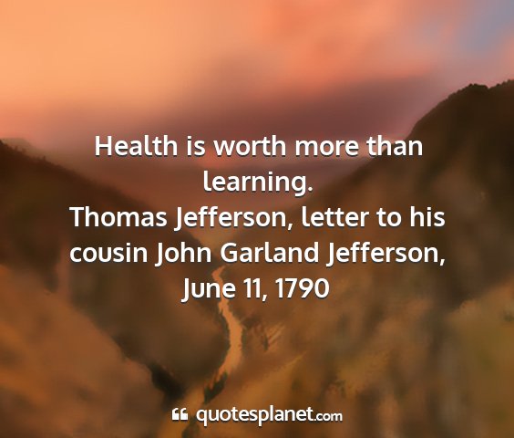 Thomas jefferson, letter to his cousin john garland jefferson, june 11, 1790 - health is worth more than learning....