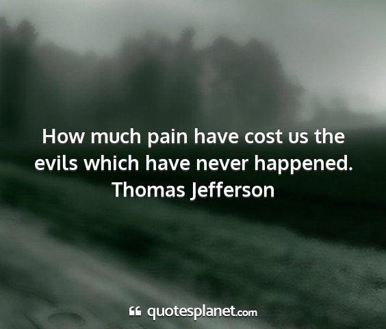 Thomas jefferson - how much pain have cost us the evils which have...