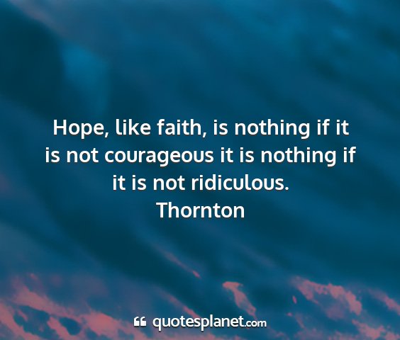 Thornton - hope, like faith, is nothing if it is not...